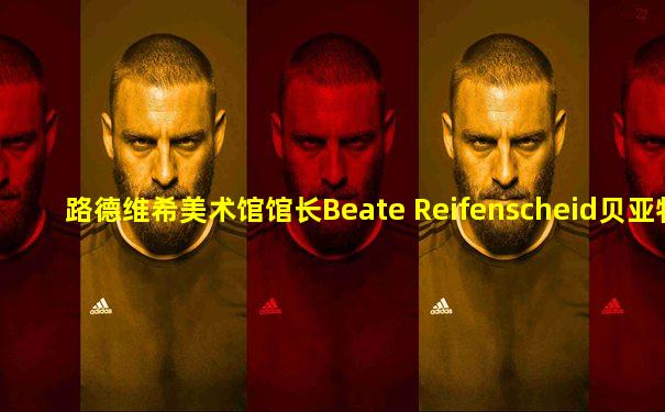 路德维希美术馆馆长Beate Reifenscheid贝亚特